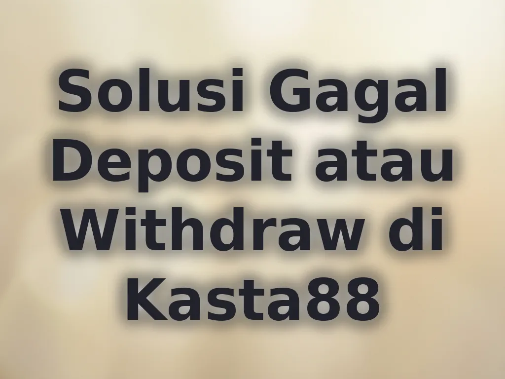 Solusi Gagal Deposit atau Withdraw di Kasta88