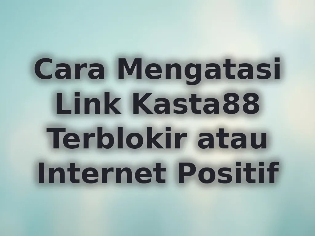 Cara Mengatasi Link Kasta88 Terblokir atau Internet Positif