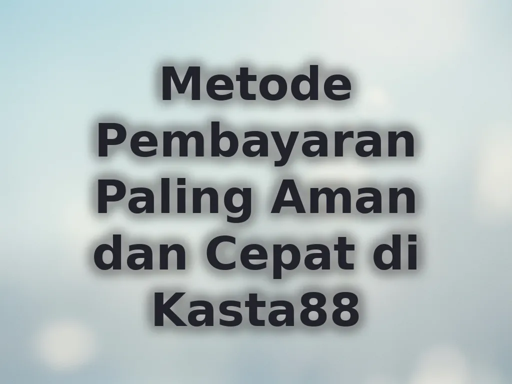 Metode Pembayaran Paling Aman dan Cepat di Kasta88